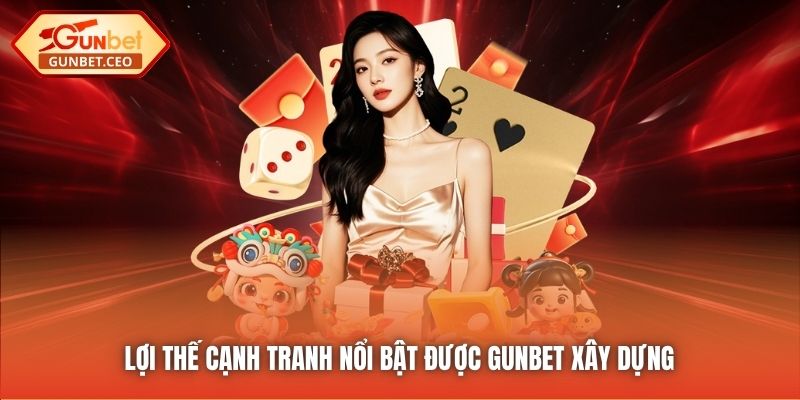 Lợi thế cạnh tranh nổi bật được Gunbet xây dựng