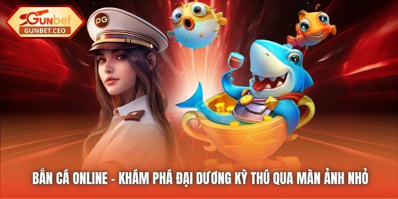 Bắn Cá Online - Khám Phá Đại Dương Kỳ Thú Qua Màn Ảnh Nhỏ
