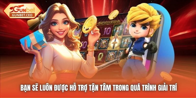 Bạn sẽ luôn được hỗ trợ tận tâm trong quá trình giải trí