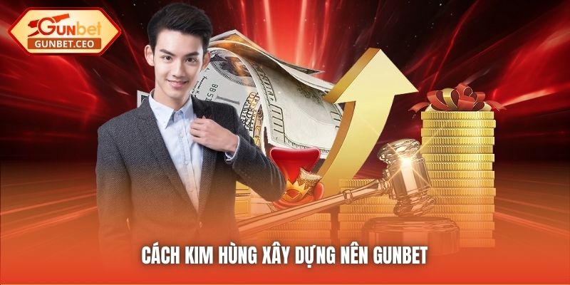 Cách Kim Hùng xây dựng nên Gunbet