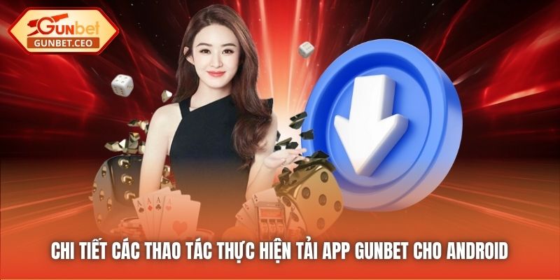Chi tiết các thao tác thực hiện tải app Gunbet cho Android