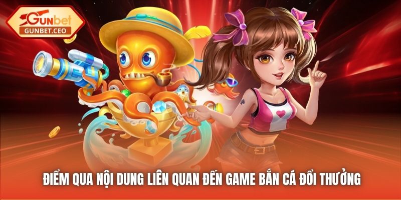 Điểm qua nội dung liên quan đến game bắn cá đổi thưởng