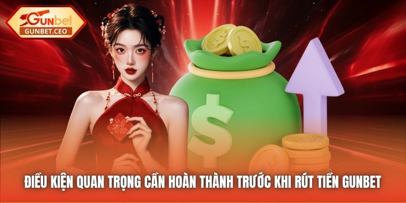 Điều kiện quan trọng cần hoàn thành trước khi rút tiền Gunbet