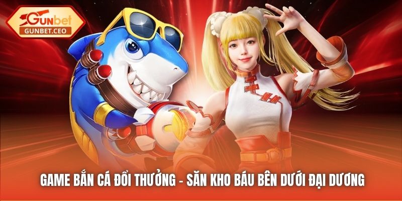 Game Bắn Cá Đổi Thưởng - Săn Kho Báu Bên Dưới Đại Dương