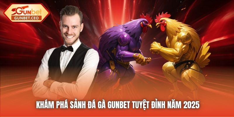 Khám phá sảnh Đá Gà Gunbet tuyệt đỉnh năm 2025