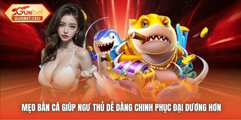 Mẹo bắn cá giúp ngư thủ dễ dàng chinh phục đại dương hơn