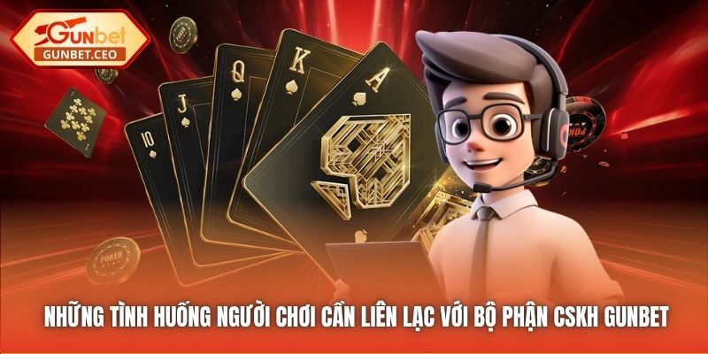 Những tình huống người chơi cần liên lạc với bộ phận CSKH Gunbet