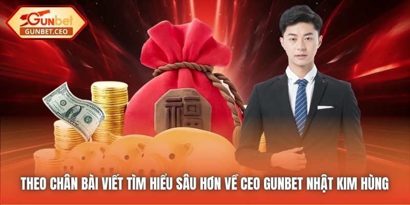 Theo chân bài viết tìm hiểu sâu hơn về CEO Gunbet Nhật Kim Hùng