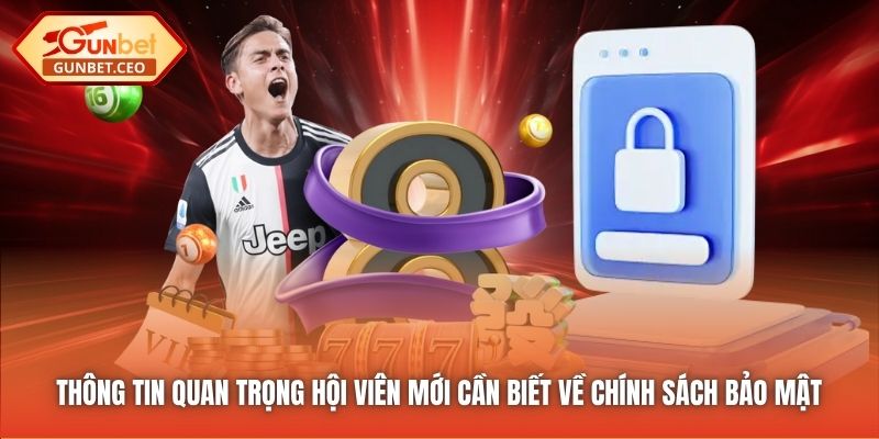 Thông tin quan trọng hội viên mới cần biết về Chính sách Bảo mật