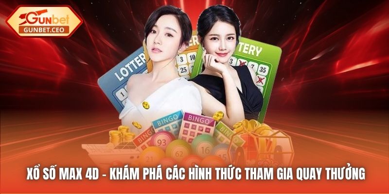 Xổ Số Max 4D - Khám Phá Các Hình Thức Tham Gia Quay Thưởng